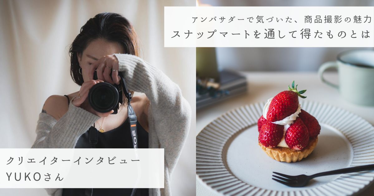 苦手な商品撮影が、アンバサダーで好きに！YUKOさんがスナップマート 